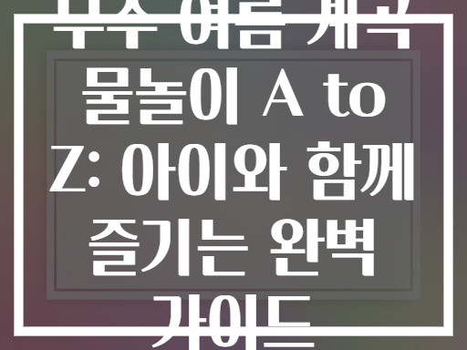 무주 여름 계곡 물놀이 A to Z: 아이와 함께 즐기는 완벽 가이드