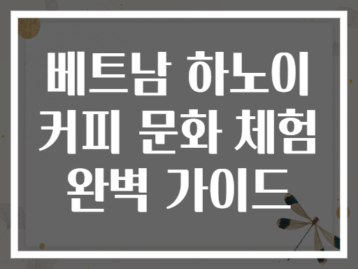 베트남 하노이 커피 문화 체험 완벽 가이드