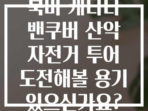 북미 캐나다 밴쿠버 산악 자전거 투어 도전해볼 용기 있으신가요?