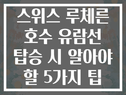 스위스 루체른 호수 유람선 탑승 시 알아야 할 5가지 팁