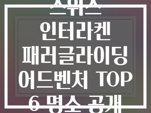 스위스 인터라켄 패러글라이딩 어드벤처 TOP 6 명소 공개