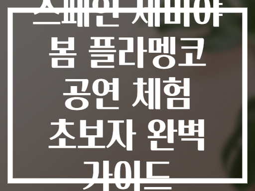 스페인 세비야 봄 플라멩코 공연 체험 초보자 완벽 가이드