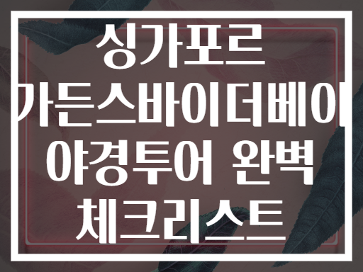 싱가포르 가든스바이더베이 야경투어 완벽 체크리스트