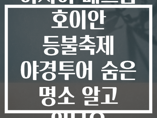 아시아 베트남 호이안 등불축제 야경투어 숨은 명소 알고 있나요