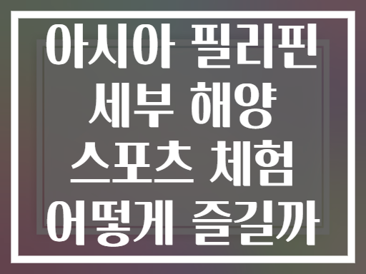아시아 필리핀 세부 해양 스포츠 체험 어떻게 즐길까