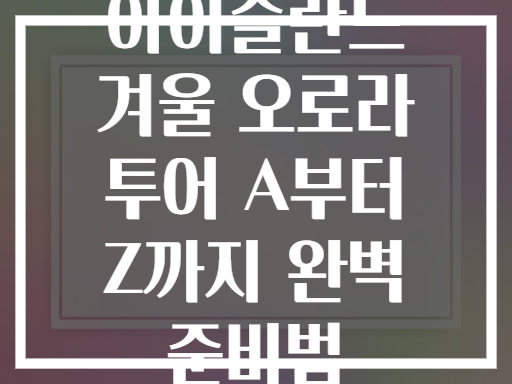 아이슬란드 겨울 오로라 투어 A부터 Z까지 완벽 준비법