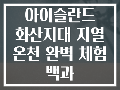 아이슬란드 화산지대 지열 온천 완벽 체험 백과