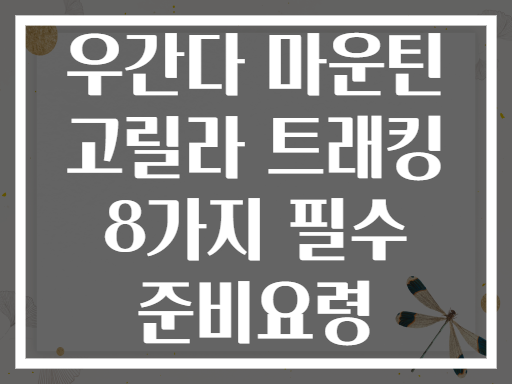 우간다 마운틴 고릴라 트래킹 8가지 필수 준비요령