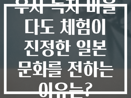 우지 녹차 마을 다도 체험이 진정한 일본 문화를 전하는 이유는?