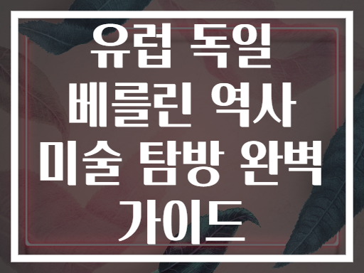 유럽 독일 베를린 역사 미술 탐방 완벽 가이드