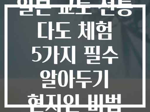 일본 교토 전통 다도 체험 5가지 필수 알아두기 현지인 비법