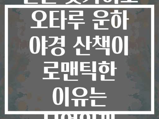 일본 홋카이도 오타루 운하 야경 산책이 로맨틱한 이유는 무엇일까