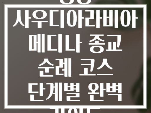 중동 사우디아라비아 메디나 종교 순례 코스 단계별 완벽 가이드