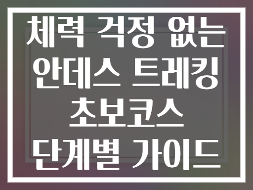 체력 걱정 없는 안데스 트레킹 초보코스 단계별 가이드
