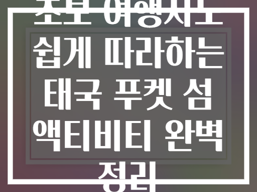 초보 여행자도 쉽게 따라하는 태국 푸켓 섬 액티비티 완벽 정리