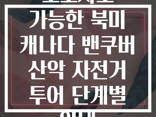 초보자도 가능한 북미 캐나다 밴쿠버 산악 자전거 투어 단계별 안내