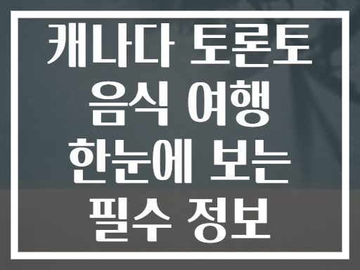 캐나다 토론토 음식 여행 한눈에 보는 필수 정보