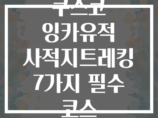 쿠스코 잉카유적 사적지트레킹 7가지 필수 코스