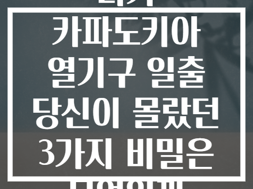 터키 카파도키아 열기구 일출 당신이 몰랐던 3가지 비밀은 무엇일까