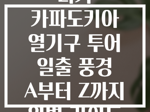 터키 카파도키아 열기구 투어 일출 풍경 A부터 Z까지 완벽 가이드