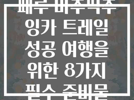 페루 마추픽추 잉카 트레일 성공 여행을 위한 8가지 필수 준비물