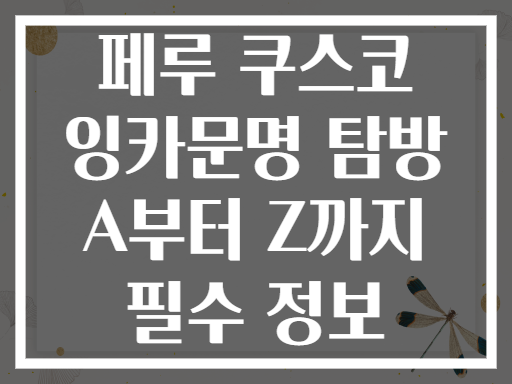 페루 쿠스코 잉카문명 탐방 A부터 Z까지 필수 정보