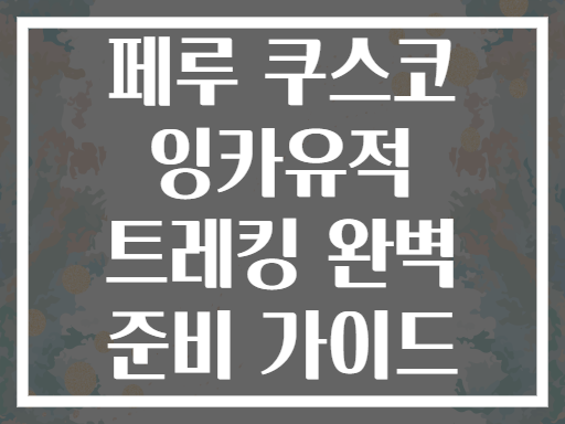 페루 쿠스코 잉카유적 트레킹 완벽 준비 가이드