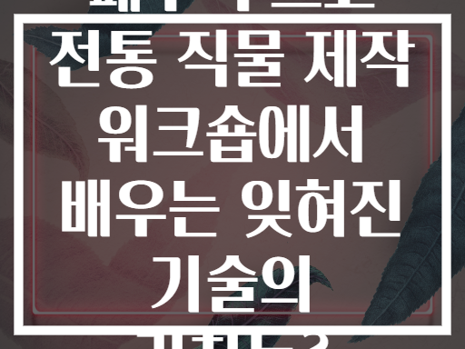 페루 쿠스코 전통 직물 제작 워크숍에서 배우는 잊혀진 기술의 가치는?