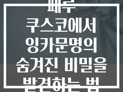 페루 쿠스코에서 잉카문명의 숨겨진 비밀을 발견하는 법