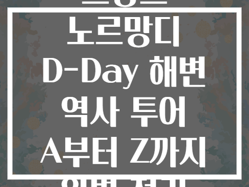 프랑스 노르망디 D-Day 해변 역사 투어 A부터 Z까지 완벽 정리