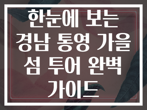 한눈에 보는 경남 통영 가을 섬 투어 완벽 가이드