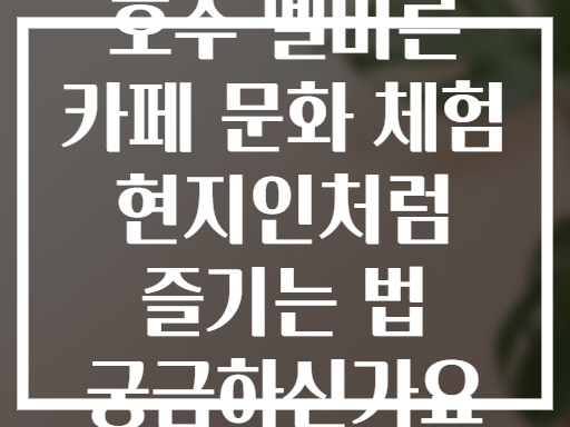 호주 멜버른 카페 문화 체험 현지인처럼 즐기는 법 궁금하신가요