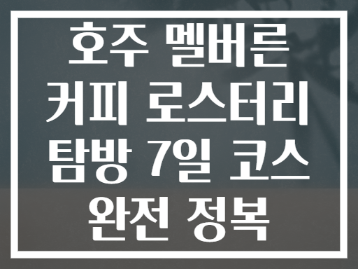 호주 멜버른 커피 로스터리 탐방 7일 코스 완전 정복