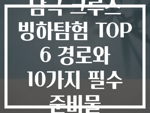 남극 크루즈 빙하탐험 TOP 6 경로와 10가지 필수 준비물