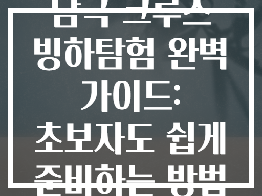 남극 크루즈 빙하탐험 완벽 가이드: 초보자도 쉽게 준비하는 방법