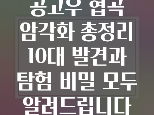 공고우 협곡! 수천년의 역사가 새겨진 암각화 탐험 A to Z