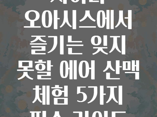 에어 산맥! 사하라 속 오아시스에서 즐기는 잊지 못할 하룻밤